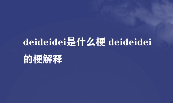 deideidei是什么梗 deideidei的梗解释