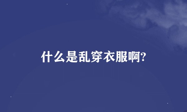 什么是乱穿衣服啊?