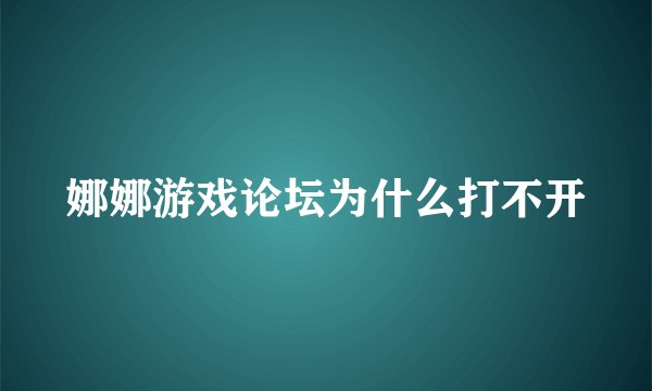 娜娜游戏论坛为什么打不开