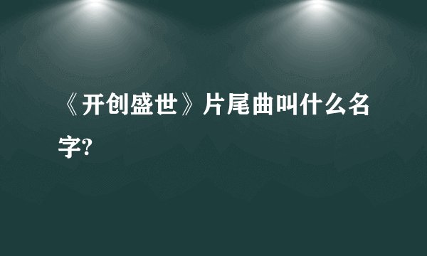 《开创盛世》片尾曲叫什么名字?