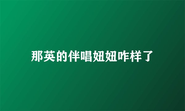 那英的伴唱妞妞咋样了
