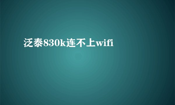 泛泰830k连不上wifi
