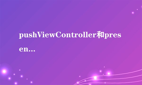 pushViewController和presentViewController的区别