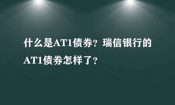 什么是AT1债券？瑞信银行的AT1债券怎样了？