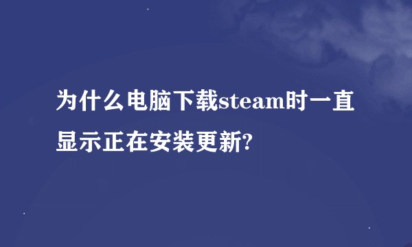为什么电脑下载steam时一直显示正在安装更新?