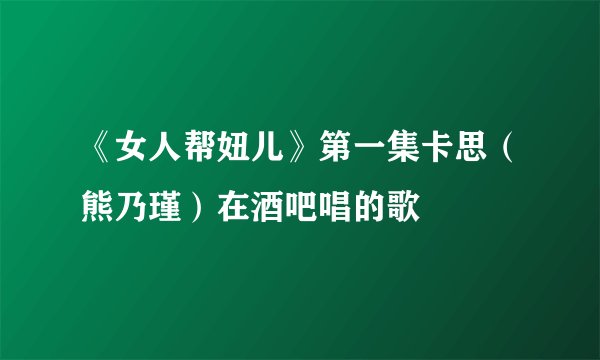 《女人帮妞儿》第一集卡思（熊乃瑾）在酒吧唱的歌