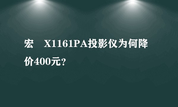 宏碁X1161PA投影仪为何降价400元？