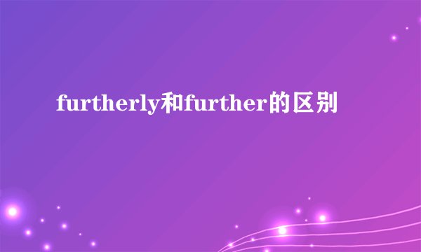 furtherly和further的区别