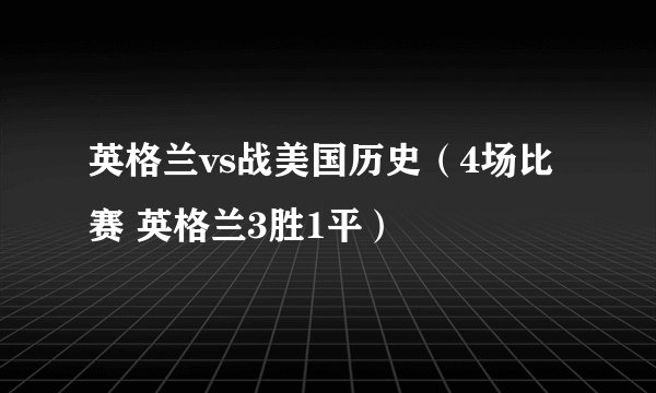 英格兰vs战美国历史（4场比赛 英格兰3胜1平）