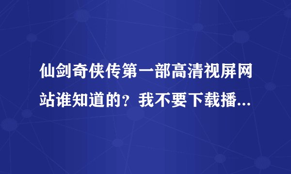 仙剑奇侠传第一部高清视屏网站谁知道的？我不要下载播放器才可以看的哦，直接在网上看的。谢谢！