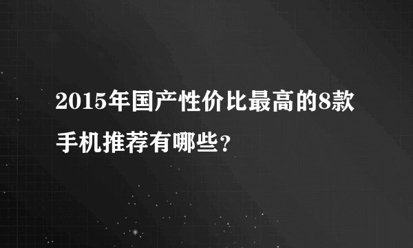 2015年国产性价比最高的8款手机推荐有哪些？