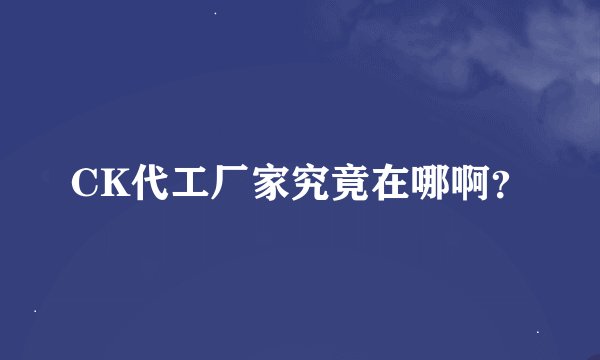 CK代工厂家究竟在哪啊？