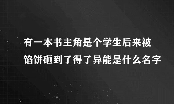 有一本书主角是个学生后来被馅饼砸到了得了异能是什么名字