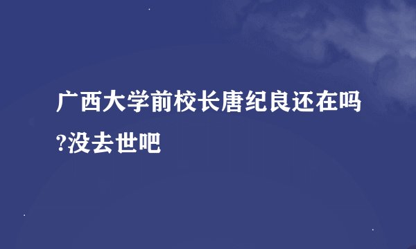 广西大学前校长唐纪良还在吗?没去世吧