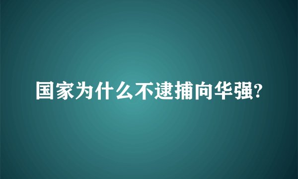 国家为什么不逮捕向华强?