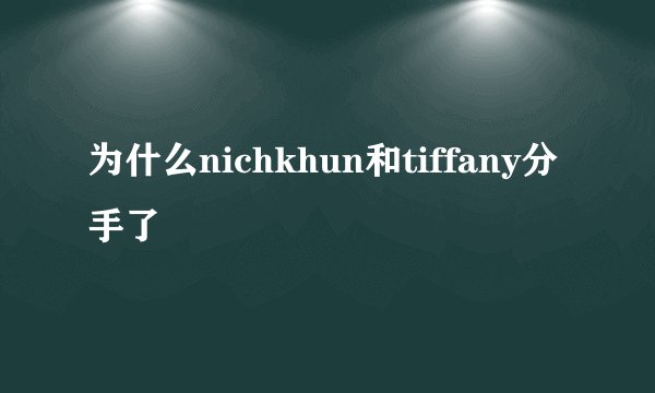 为什么nichkhun和tiffany分手了