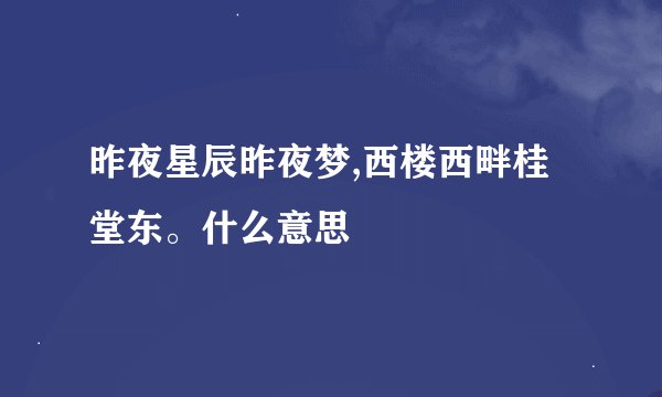 昨夜星辰昨夜梦,西楼西畔桂堂东。什么意思