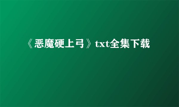 《恶魔硬上弓》txt全集下载