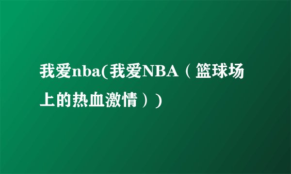 我爱nba(我爱NBA（篮球场上的热血激情）)