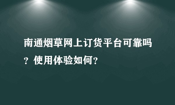 南通烟草网上订货平台可靠吗？使用体验如何？