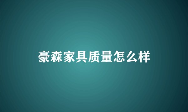 豪森家具质量怎么样