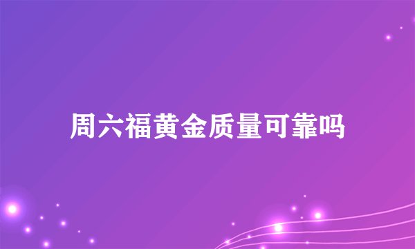 周六福黄金质量可靠吗