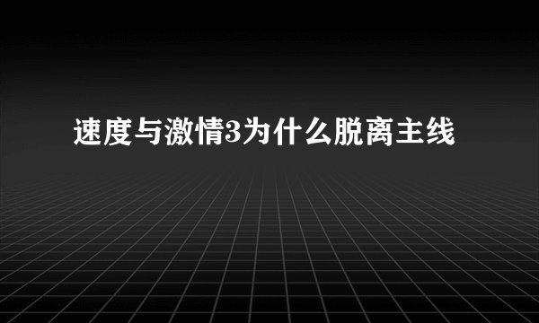 速度与激情3为什么脱离主线
