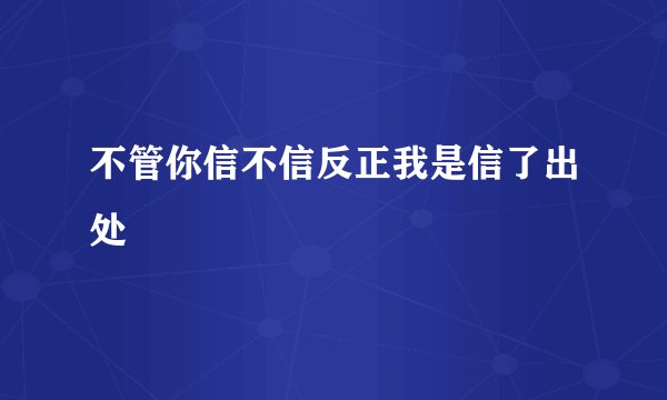 不管你信不信反正我是信了出处