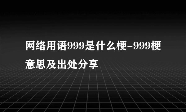 网络用语999是什么梗-999梗意思及出处分享