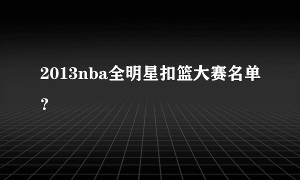 2013nba全明星扣篮大赛名单？