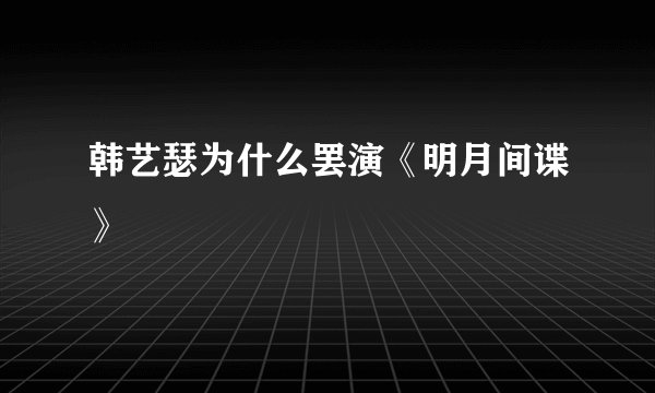 韩艺瑟为什么罢演《明月间谍》