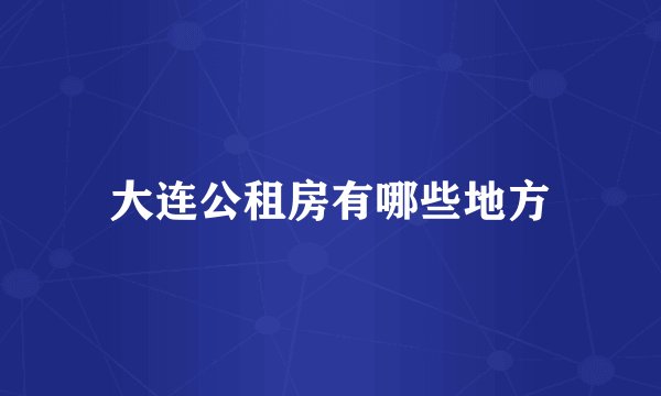 大连公租房有哪些地方