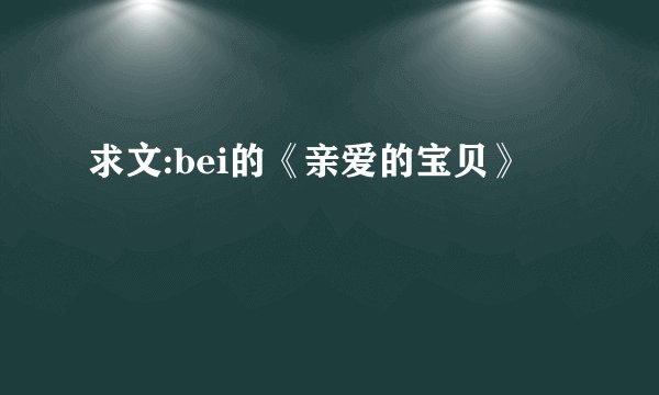 求文:bei的《亲爱的宝贝》