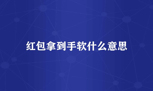 红包拿到手软什么意思