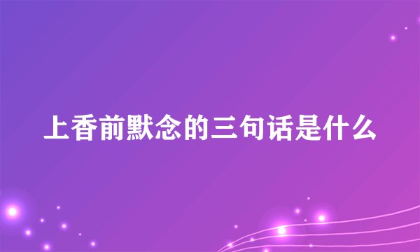 上香前默念的三句话是什么