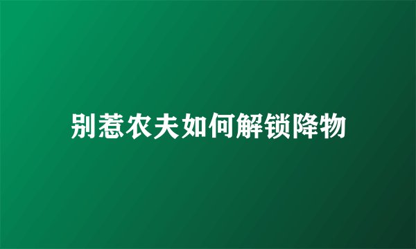 别惹农夫如何解锁降物