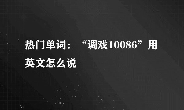 热门单词：“调戏10086”用英文怎么说
