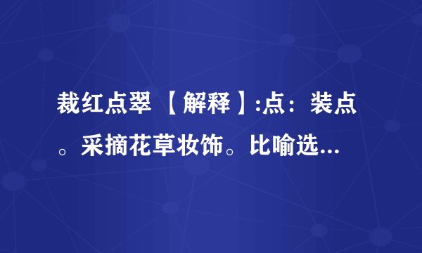 裁红点翠 【解释】:点：装点。采摘花草妆饰。比喻选择华丽的辞藻。猜一生肖