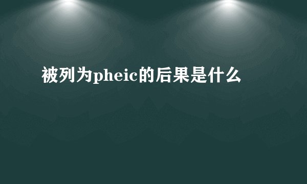 被列为pheic的后果是什么