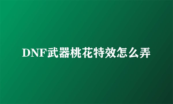 DNF武器桃花特效怎么弄