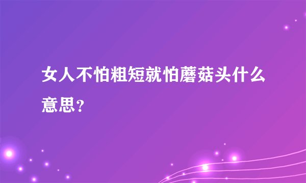 女人不怕粗短就怕蘑菇头什么意思？