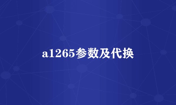 a1265参数及代换