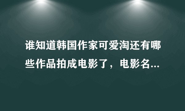 谁知道韩国作家可爱淘还有哪些作品拍成电影了，电影名字是什么？