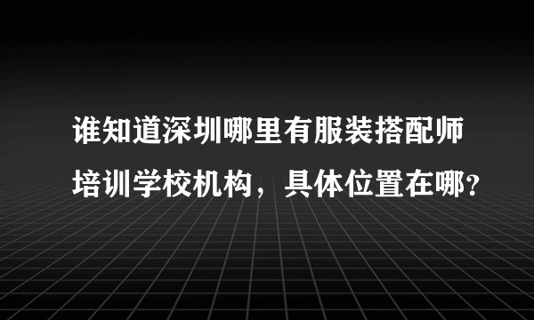 谁知道深圳哪里有服装搭配师培训学校机构，具体位置在哪？