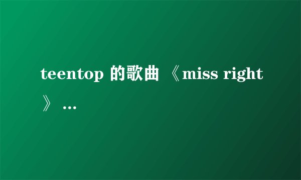 teentop 的歌曲 《miss right》 的韩文歌词，不需要音译，直接韩文和中文