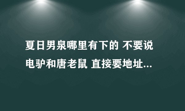 夏日男泉哪里有下的 不要说电驴和唐老鼠 直接要地址 最好是迅雷