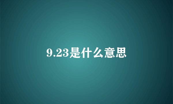 9.23是什么意思