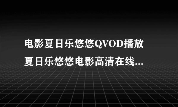 电影夏日乐悠悠QVOD播放　夏日乐悠悠电影高清在线观看及迅雷下载