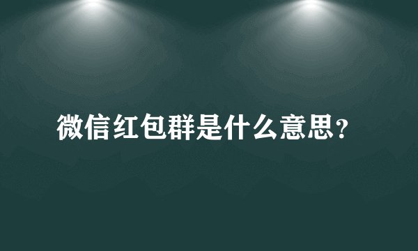 微信红包群是什么意思？