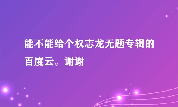 能不能给个权志龙无题专辑的百度云。谢谢